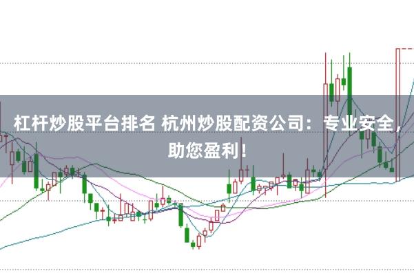 杠杆炒股平台排名 杭州炒股配资公司：专业安全，助您盈利！